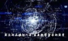 新出的区块链Pi币：未来数字货币的新星