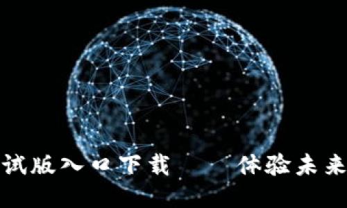 最新区块链测试版入口下载 – 体验未来科技的第一步