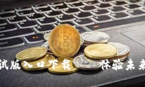 最新区块链测试版入口下载 – 体验未来科技的第一步