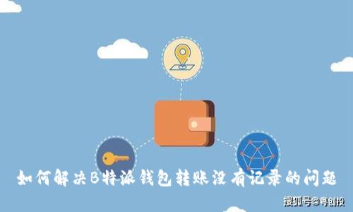 如何解决B特派钱包转账没有记录的问题