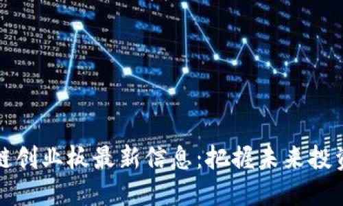 区块链创业板最新信息：把握未来投资机会