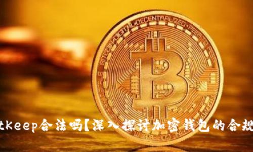 BitKeep合法吗？深入探讨加密钱包的合规性