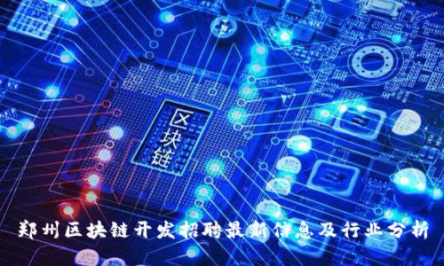 郑州区块链开发招聘最新信息及行业分析