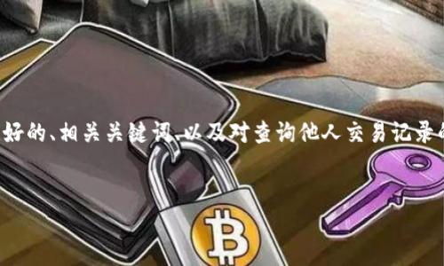 对于您提到的“b特派”查询交易记录的问题，这里我将为您提供一个完整的结构化内容，包括一个友好的、相关关键词、以及对查询他人交易记录的系统的深入探讨。请注意，在实际操作中，查询他人交易记录需要遵循法律法规和相关平台的规定。


如何通过b特派查询他人的交易记录？实用指南