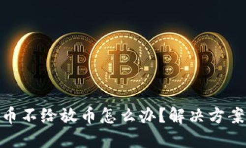 : 区块链提币不给放币怎么办？解决方案与应对策略