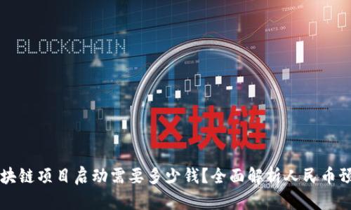 区块链项目启动需要多少钱？全面解析人民币预算