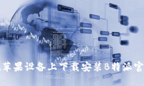 如何在苹果设备上下载安装B特派官方网站