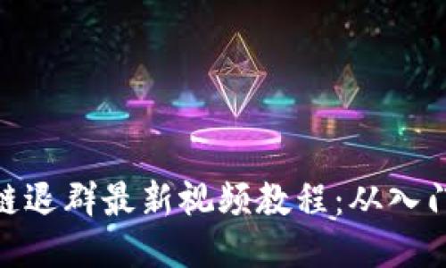 : 区块链退群最新视频教程：从入门到精通