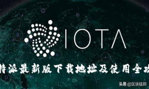 比特派最新版下载地址及使用全攻略