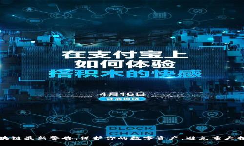 区块链最新警告：保护你的数字资产，避免重大损失