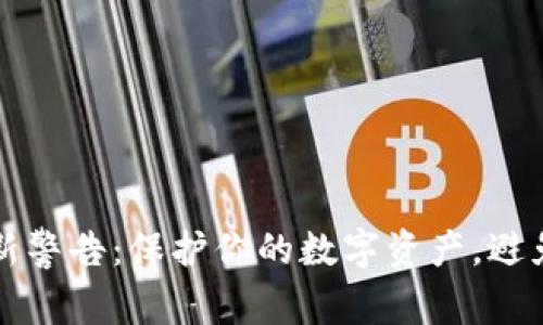 区块链最新警告：保护你的数字资产，避免重大损失