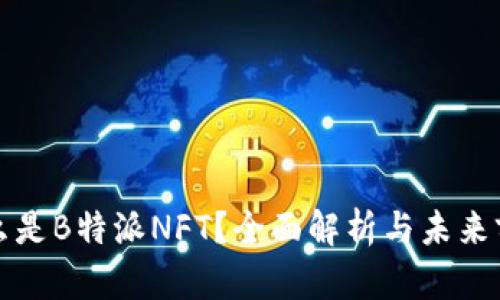 什么是B特派NFT？全面解析与未来前景