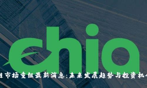 区块链市场重组最新消息：未来发展趋势与投资机会分析