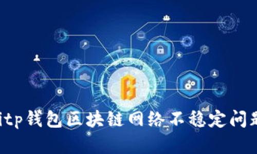 如何解决Bitp钱包区块链网络不稳定问题：详细指南