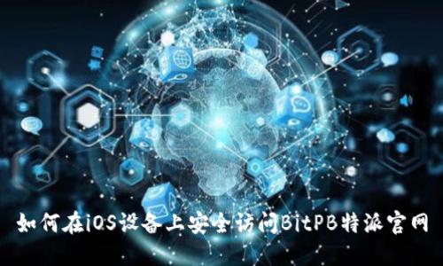 如何在iOS设备上安全访问BitPB特派官网