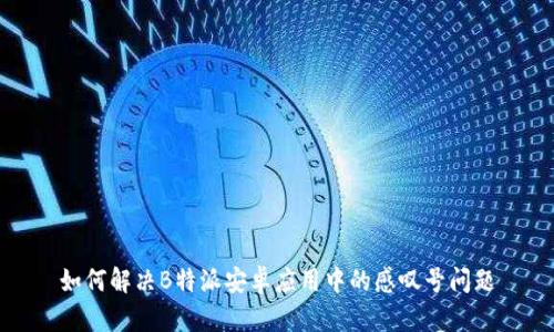如何解决B特派安卓应用中的感叹号问题