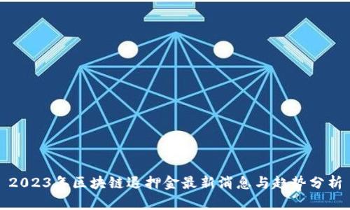 2023年区块链退押金最新消息与趋势分析