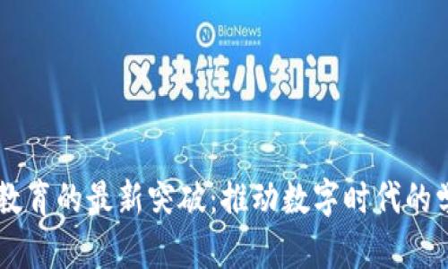 区块链教育的最新突破：推动数字时代的学习变革