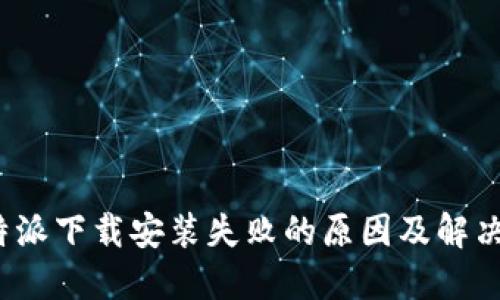 : b特派下载安装失败的原因及解决方法