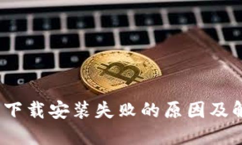 : b特派下载安装失败的原因及解决方法