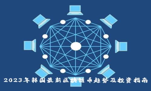 2023年韩国最新区块链币趋势及投资指南