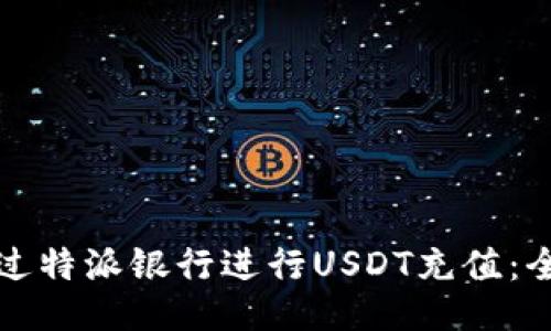 如何通过特派银行进行USDT充值：全面指南