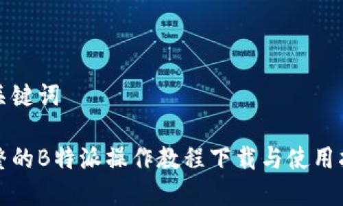 和关键词

完整的B特派操作教程下载与使用指南