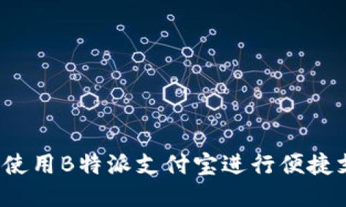 如何使用B特派支付宝进行便捷支付？