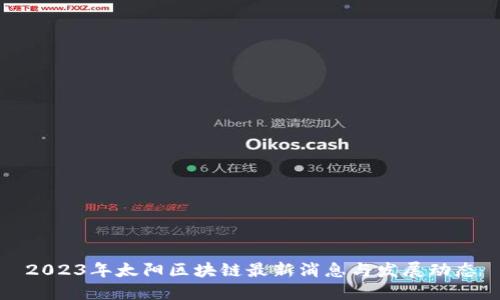2023年太阳区块链最新消息与发展动态