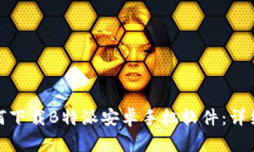 : 如何下载B特派安卓手机软件：详细指南
