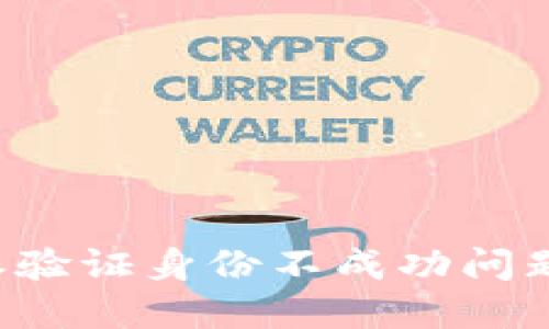 : 解决B特派验证身份不成功问题的完全指南