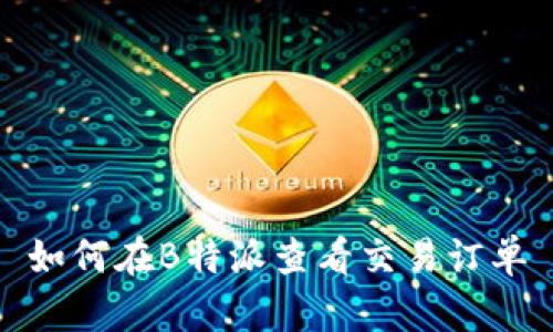 如何在B特派查看交易订单