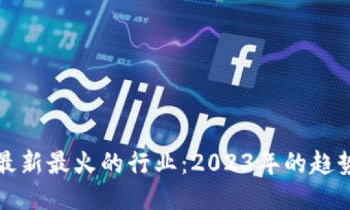 区块链最新最火的行业：2023年的趋势与机会