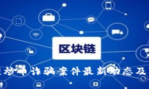 : 区块链炒币诈骗案件最新动态及防范指南