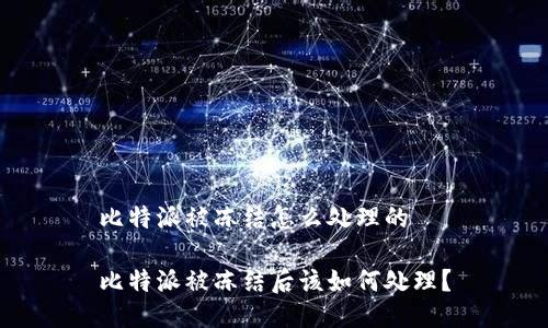 比特派被冻结怎么处理的

比特派被冻结后该如何处理？