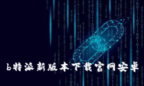 b特派新版本下载官网安卓