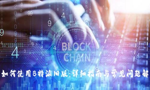 : 如何使用B特派旧版：详细指南与常见问题解答