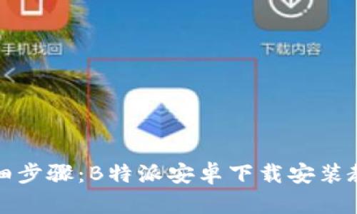 详细步骤：B特派安卓下载安装教程