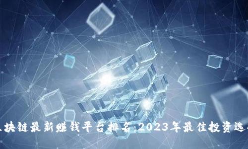 区块链最新赚钱平台排名：2023年最佳投资选择