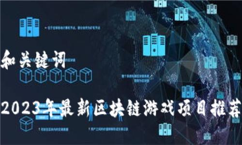 和关键词

2023年最新区块链游戏项目推荐