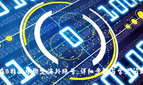 如何在B特派中绑定海外账号：详细步骤与常见问题解答