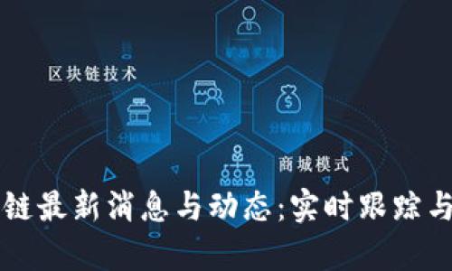 区块链最新消息与动态：实时跟踪与分析