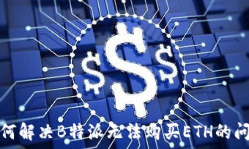   
如何解决B特派无法购买ETH的问题