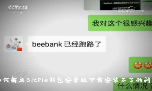 如何解决BitPie钱包安卓版下载安装不了的问题