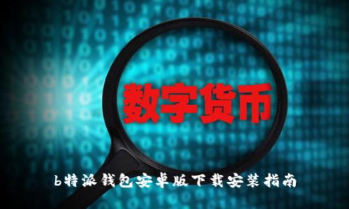 b特派钱包安卓版下载安装指南