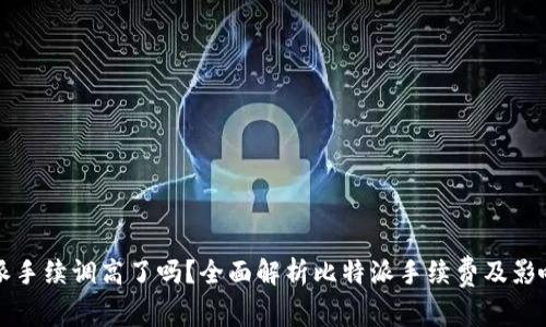 比特派手续调高了吗？全面解析比特派手续费及影响因素