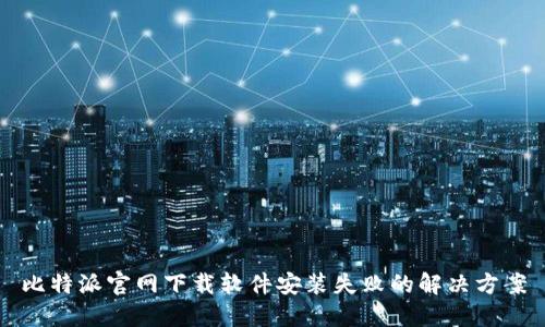 比特派官网下载软件安装失败的解决方案