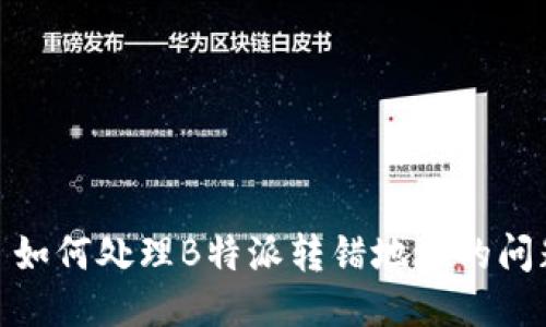 : 如何处理B特派转错地址的问题