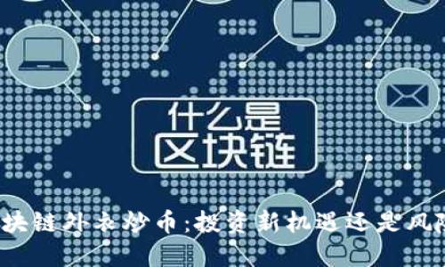 披上区块链外衣炒币：投资新机遇还是风险陷阱？