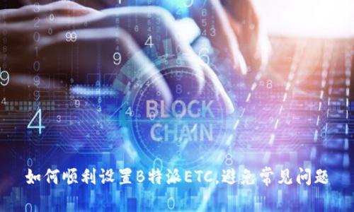 如何顺利设置B特派ETC，避免常见问题